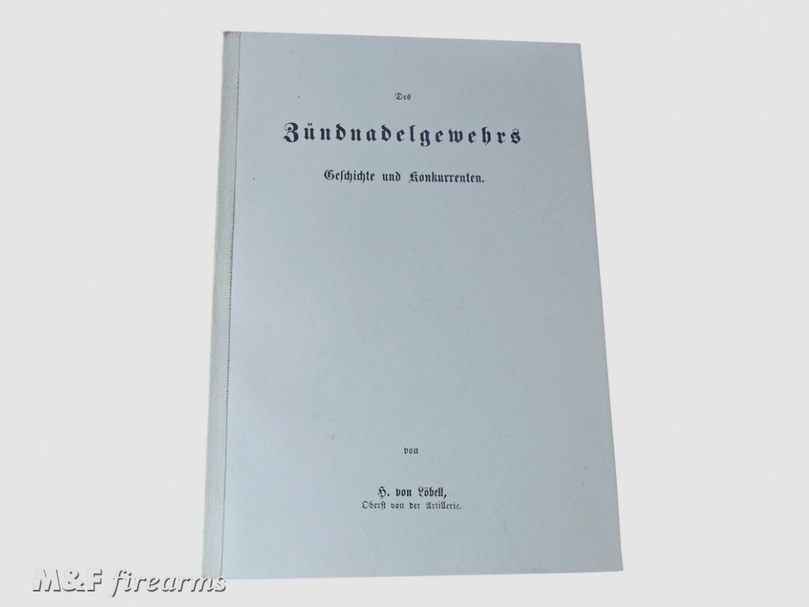 Des Zündnadelgewehrs Geschichte und Konkurrenten von H. von Löbell Oberst von der Artillerie Berlin 1967